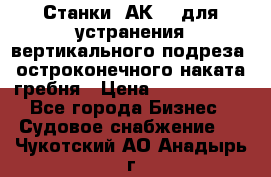 Станки 1АК200 для устранения вертикального подреза, остроконечного наката гребня › Цена ­ 2 420 380 - Все города Бизнес » Судовое снабжение   . Чукотский АО,Анадырь г.